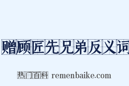 赠顾匠先兄弟反义词是什么意思的图片